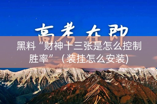 黑料“财神十三张是怎么控制胜率”（装挂怎么安装)