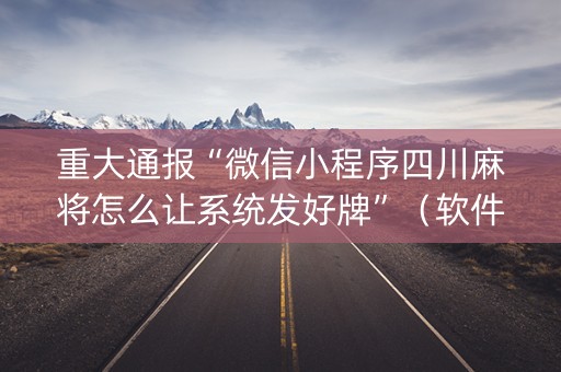 重大通报“微信小程序四川麻将怎么让系统发好牌”（软件出售)