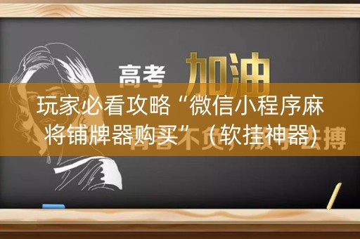 玩家必看攻略“微信小程序麻将铺牌器购买”（软挂神器)