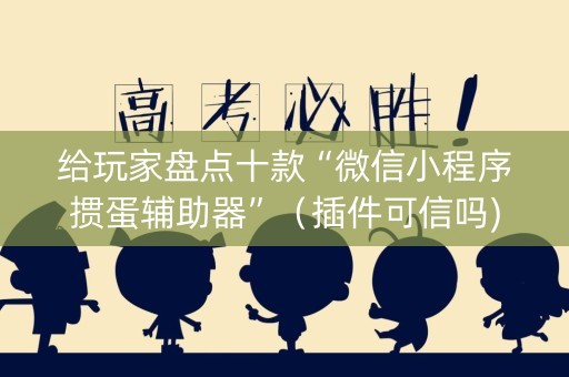 给玩家盘点十款“微信小程序掼蛋辅助器”（插件可信吗)