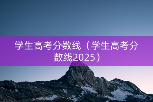 学生高考分数线（学生高考分数线2025）