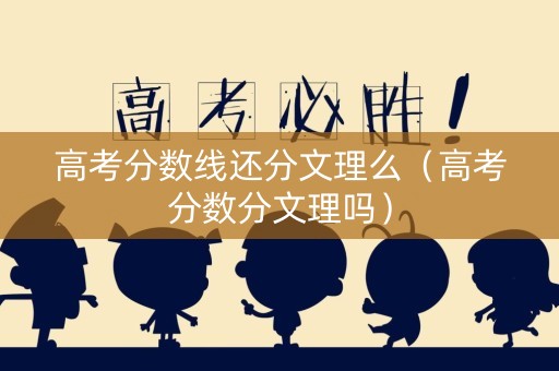 高考分数线还分文理么（高考分数分文理吗）