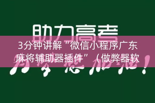 3分钟讲解“微信小程序广东麻将辅助器插件”（做弊器软件下载)