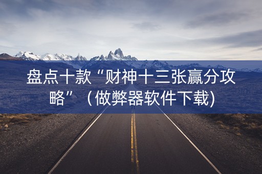 盘点十款“财神十三张赢分攻略”（做弊器软件下载)
