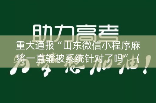 重大通报“山东微信小程序麻将一直输被系统针对了吗”（自建房怎么拿好牌)