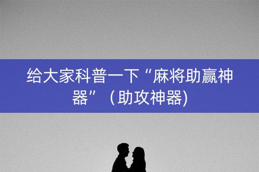 给大家科普一下“麻将助赢神器”（助攻神器)