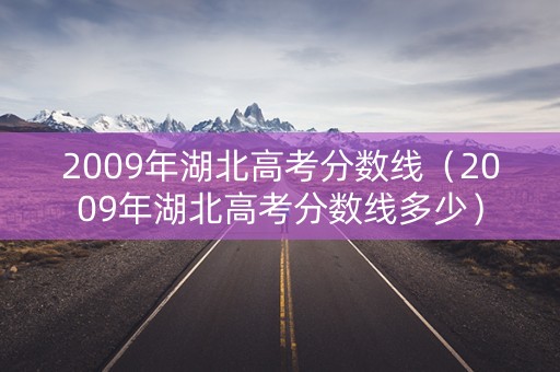 2009年湖北高考分数线（2009年湖北高考分数线多少）