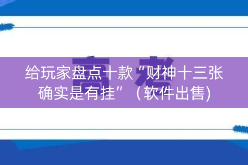 给玩家盘点十款“财神十三张确实是有挂”（软件出售)