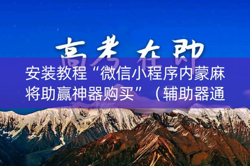 安装教程“微信小程序内蒙麻将助赢神器购买”（辅助器通用版)