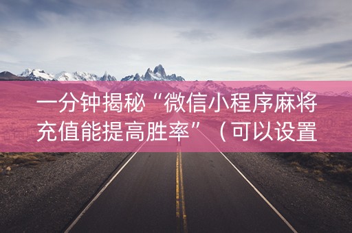 一分钟揭秘“微信小程序麻将充值能提高胜率”（可以设置输赢吗)