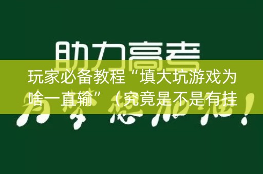 玩家必备教程“填大坑游戏为啥一直输”（究竟是不是有挂)