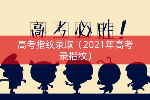高考指纹录取（2021年高考录指纹）