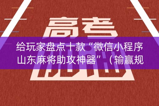 给玩家盘点十款“微信小程序山东麻将助攻神器”（输赢规律)
