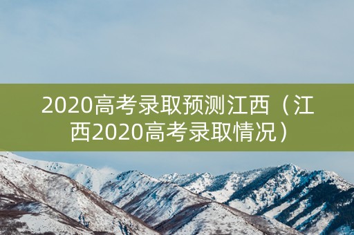 2020高考录取预测江西（江西2020高考录取情况）