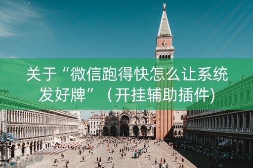 关于“微信跑得快怎么让系统发好牌”（开挂辅助插件)
