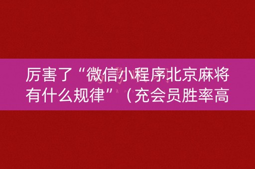 厉害了“微信小程序北京麻将有什么规律”（充会员胜率高)