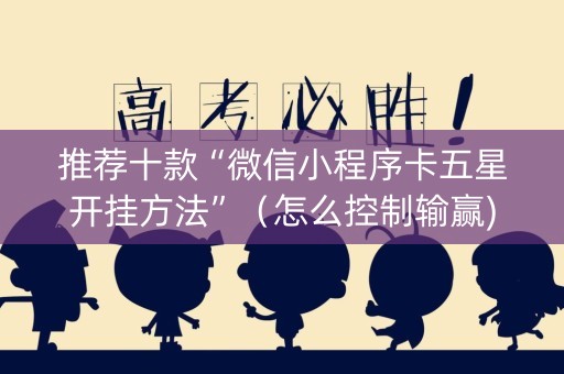 推荐十款“微信小程序卡五星开挂方法”（怎么控制输赢)