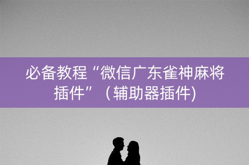 必备教程“微信广东雀神麻将插件”（辅助器插件)
