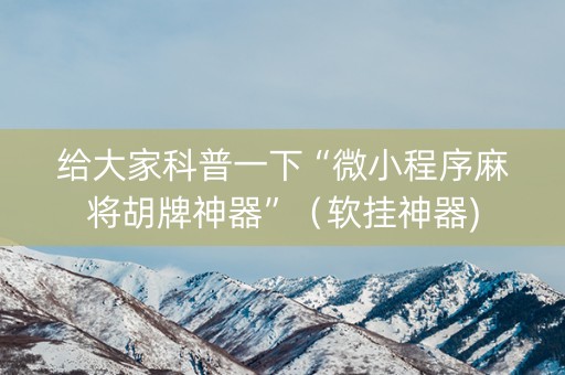 给大家科普一下“微小程序麻将胡牌神器”（软挂神器)