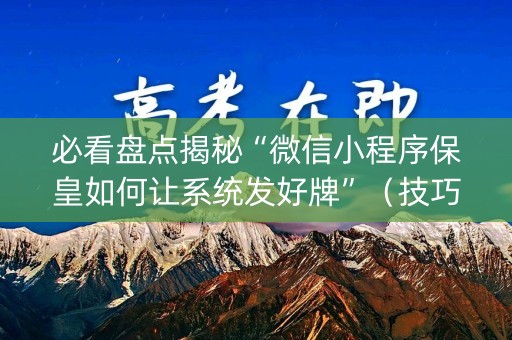 必看盘点揭秘“微信小程序保皇如何让系统发好牌”（技巧和打好牌方法)