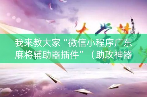 我来教大家“微信小程序广东麻将辅助器插件”（助攻神器)