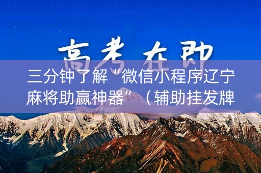 三分钟了解“微信小程序辽宁麻将助赢神器”（辅助挂发牌规律)