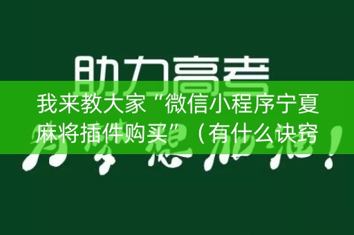 我来教大家“微信小程序宁夏麻将插件购买”（有什么诀窍)