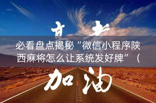 必看盘点揭秘“微信小程序陕西麻将怎么让系统发好牌”（胜率到哪调)