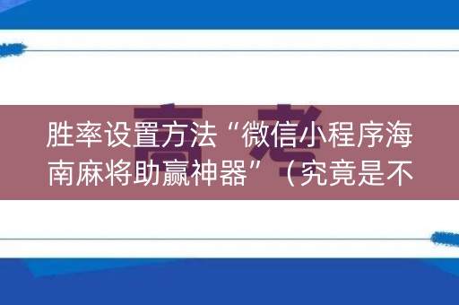 胜率设置方法“微信小程序海南麻将助赢神器”（究竟是不是有挂)