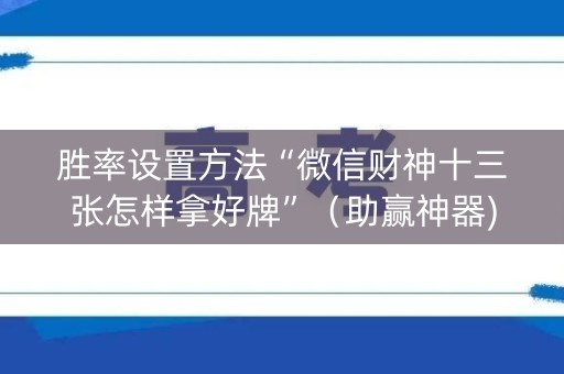 胜率设置方法“微信财神十三张怎样拿好牌”（助赢神器)