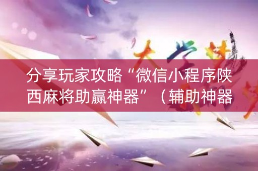 分享玩家攻略“微信小程序陕西麻将助赢神器”（辅助神器免费)