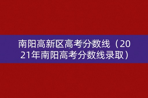 南阳高新区高考分数线（2021年南阳高考分数线录取）