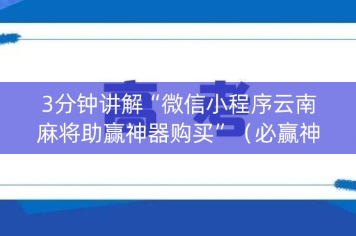 3分钟讲解“微信小程序云南麻将助赢神器购买”（必赢神器)