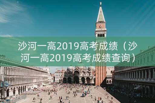 沙河一高2019高考成绩（沙河一高2019高考成绩查询）