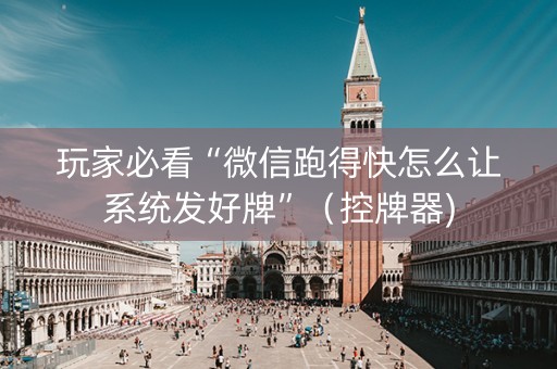 玩家必看“微信跑得快怎么让系统发好牌”（控牌器)