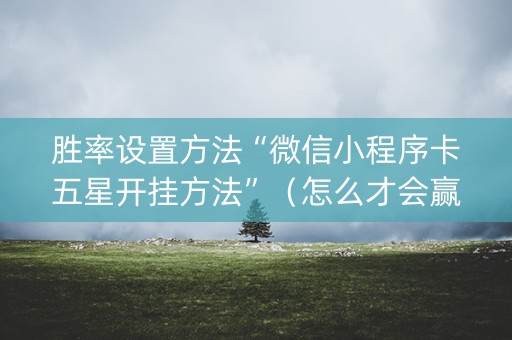 胜率设置方法“微信小程序卡五星开挂方法”（怎么才会赢)