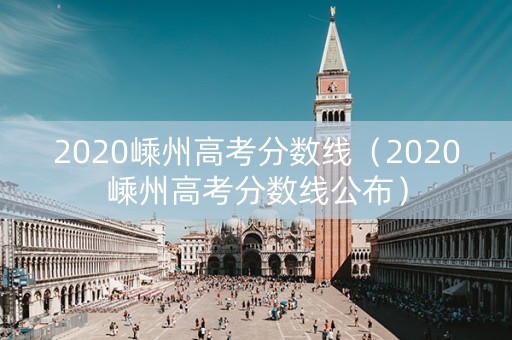 2020嵊州高考分数线（2020嵊州高考分数线公布）