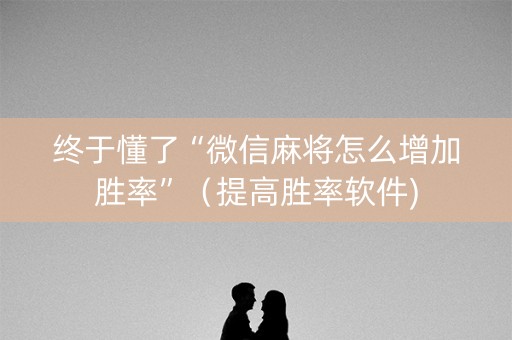 终于懂了“微信麻将怎么增加胜率”（提高胜率软件)