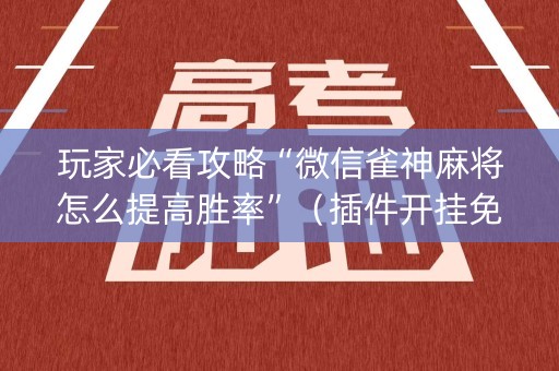 玩家必看攻略“微信雀神麻将怎么提高胜率”（插件开挂免费AI)