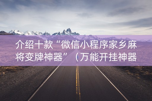 介绍十款“微信小程序家乡麻将变牌神器”（万能开挂神器)