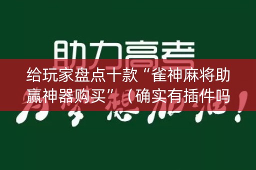 给玩家盘点十款“雀神麻将助赢神器购买”（确实有插件吗)