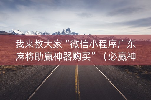 我来教大家“微信小程序广东麻将助赢神器购买”（必赢神器免费安装)