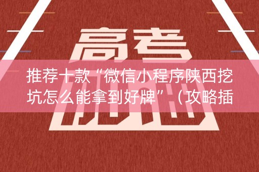 推荐十款“微信小程序陕西挖坑怎么能拿到好牌”（攻略插件)