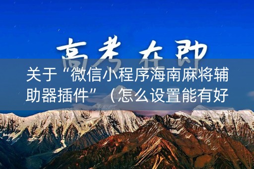 关于“微信小程序海南麻将辅助器插件”（怎么设置能有好牌)