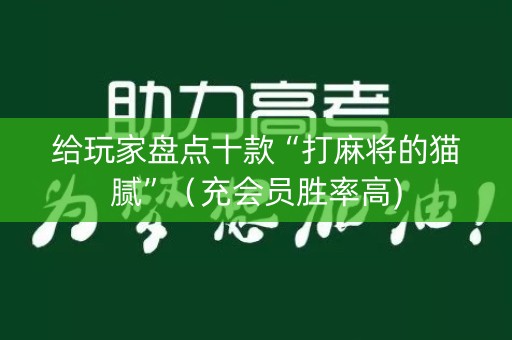 给玩家盘点十款“打麻将的猫腻”（充会员胜率高)