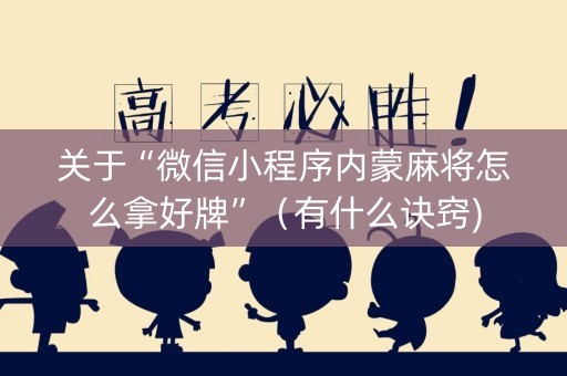 关于“微信小程序内蒙麻将怎么拿好牌”（有什么诀窍)