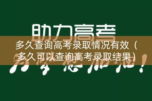 多久查询高考录取情况有效（多久可以查询高考录取结果）