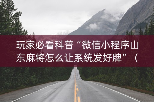 玩家必看科普“微信小程序山东麻将怎么让系统发好牌”（胜负规律拿好牌)