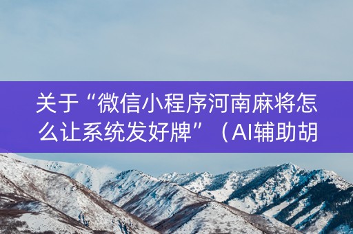 关于“微信小程序河南麻将怎么让系统发好牌”（AI辅助胡牌规则)