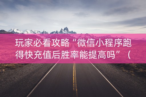 玩家必看攻略“微信小程序跑得快充值后胜率能提高吗”（万能开挂神器)